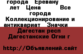 1.1) города : Еревану - 2750 лет › Цена ­ 149 - Все города Коллекционирование и антиквариат » Значки   . Дагестан респ.,Дагестанские Огни г.